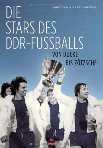 Die Stars des DDR-Fußballs: Von Ducke bis Zötsche: Von Ducke bis Zötzsche Leisure & Fun