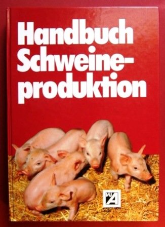 Handbuch Schweineproduktion. Züchtung - Ernährung - Produktionstechnik - Haltungssysteme - Krankheiten - Hygiene - Vermarktung - Wirtschaftlichkeit Business, Finance & Career