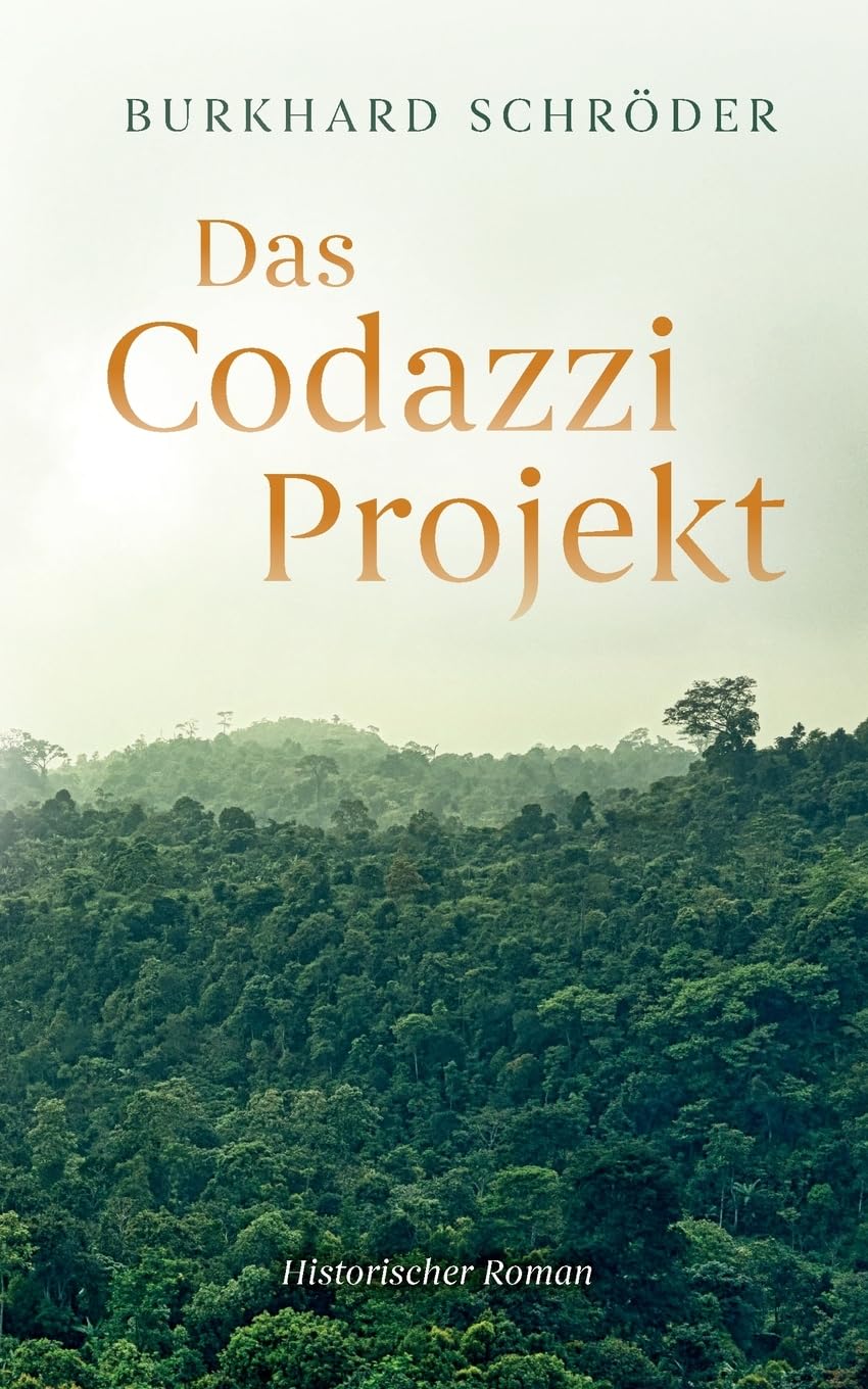 Das Codazzi Projekt: Historischer Roman über die Gründung einer deutschen Kolonie 1843 in Südamerika Historical Fiction