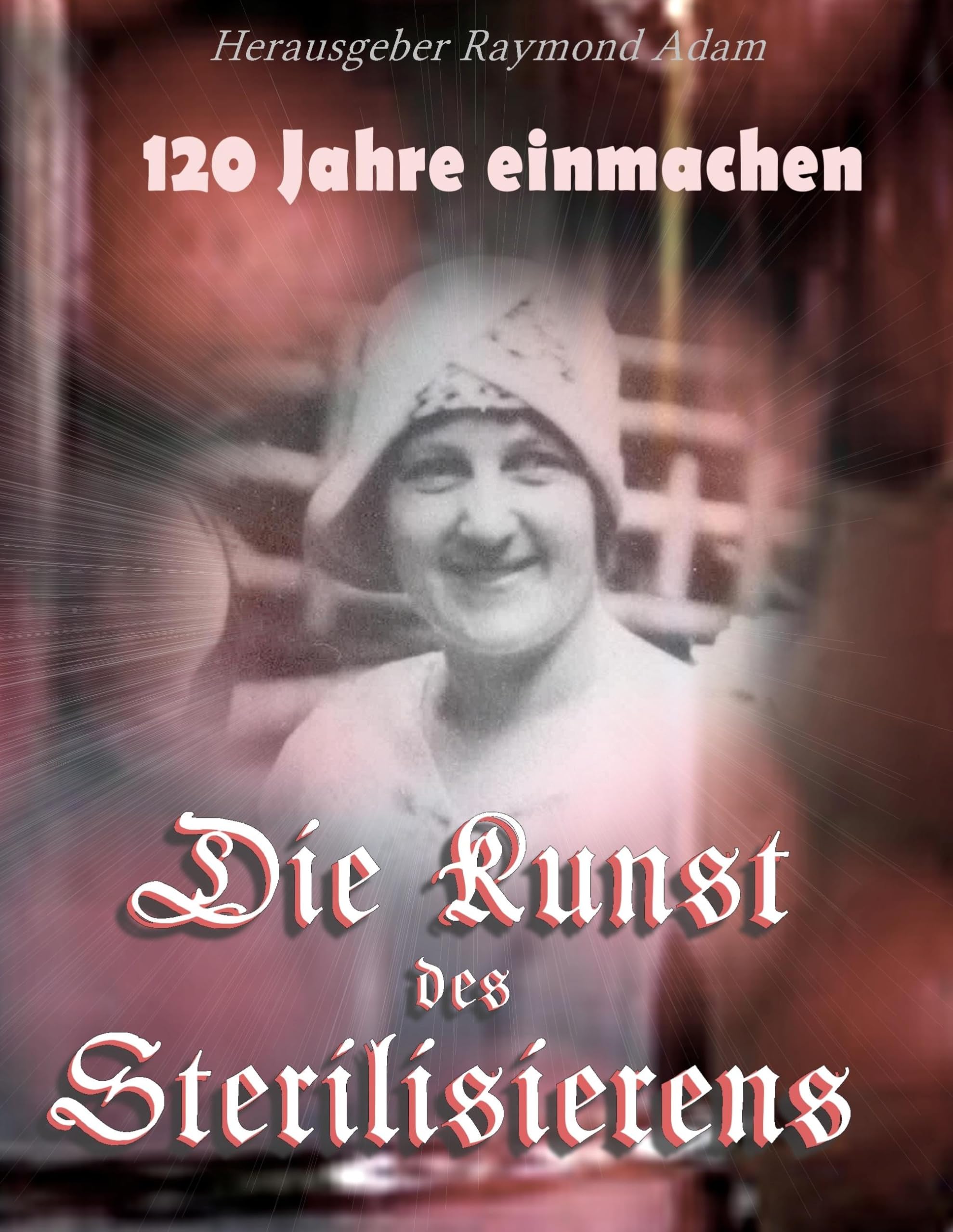 120 Jahre einwecken: Die Kunst des Sterilisierens Leisure, Home & Garden
