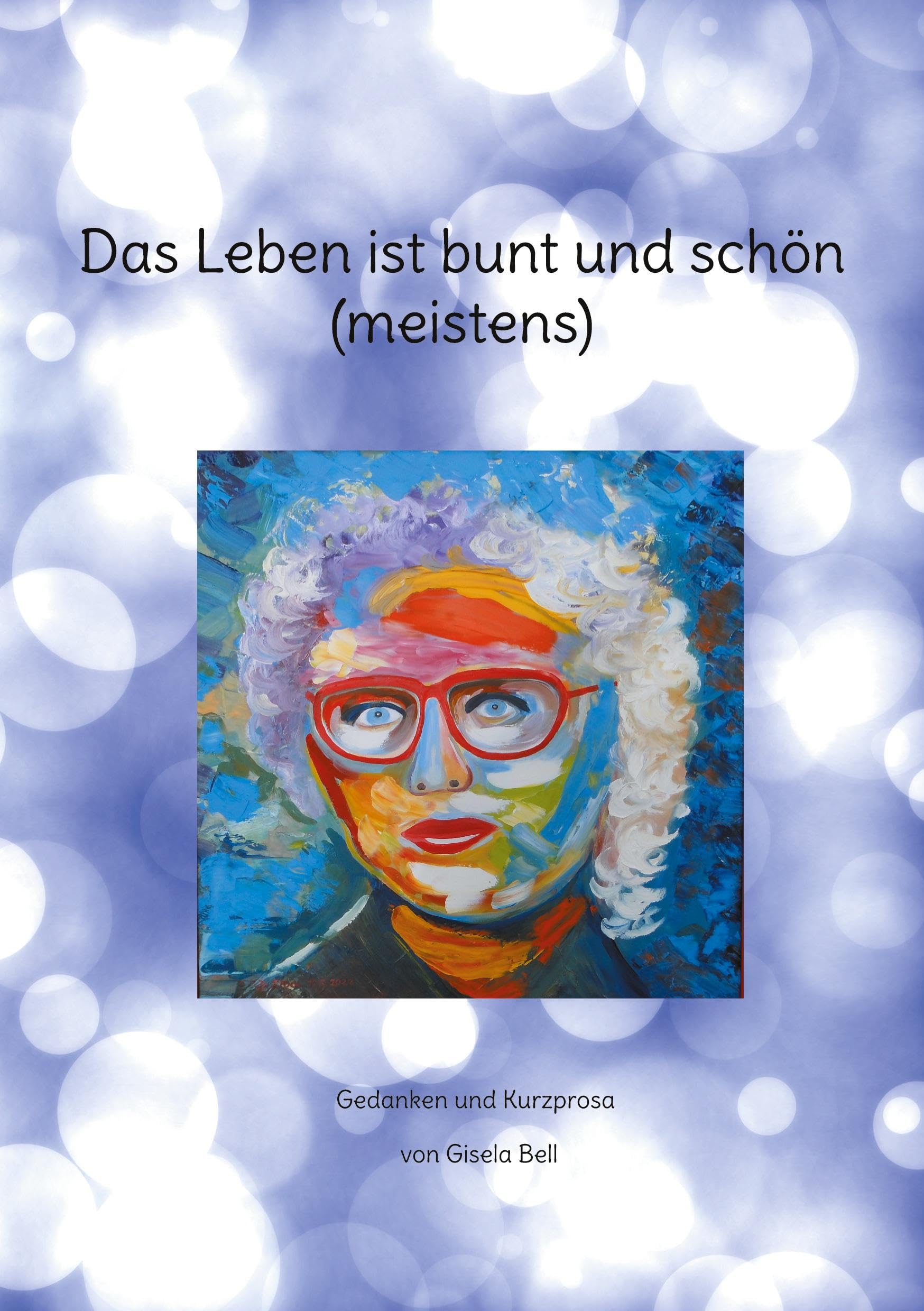 Das Leben ist bunt und schön (meistens): Gedanken und Kurzprosa Essays & Short Stories