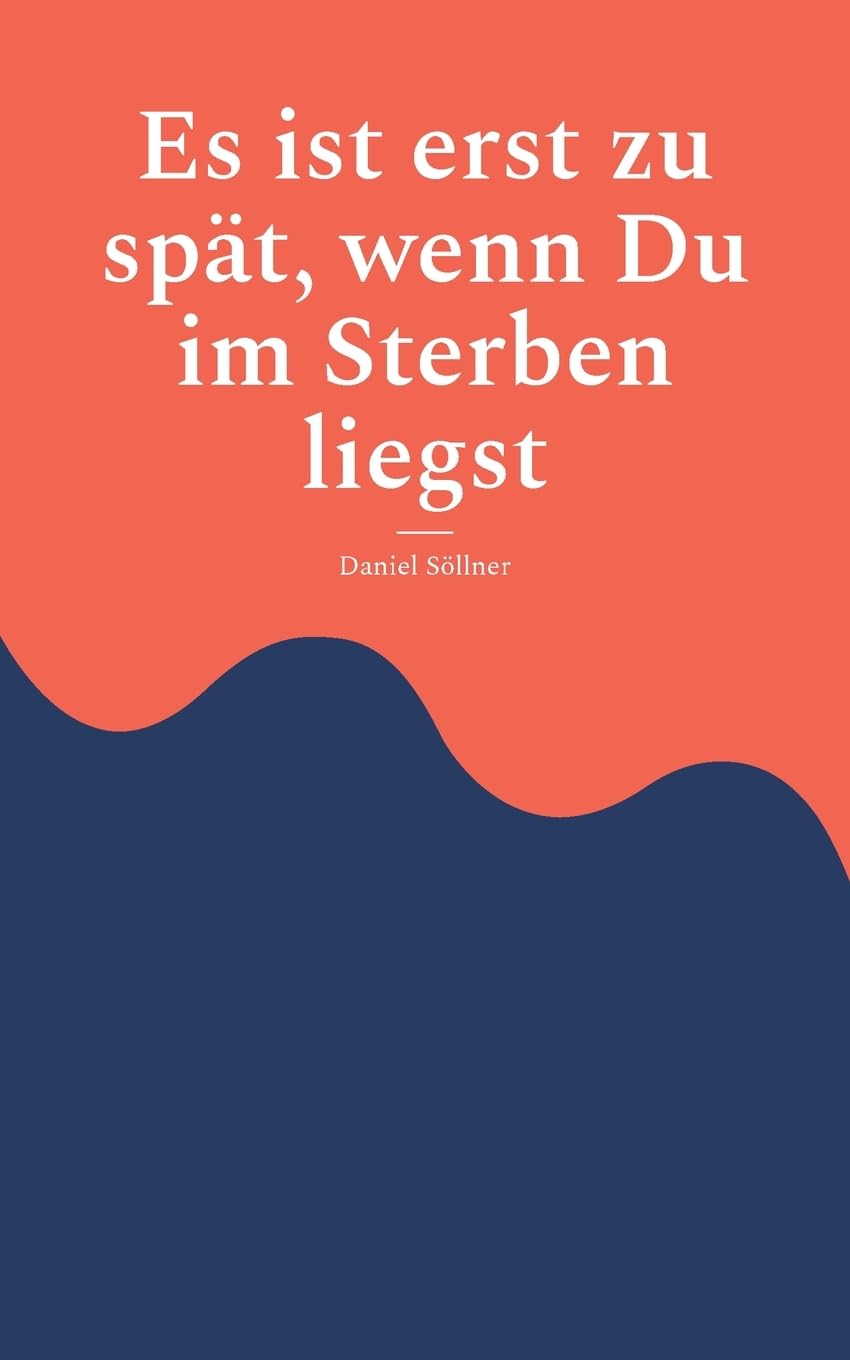 Es ist erst zu spät, wenn Du im Sterben liegst: Eine Erzählung über die Reise zu sich selbst Business, Finance & Career