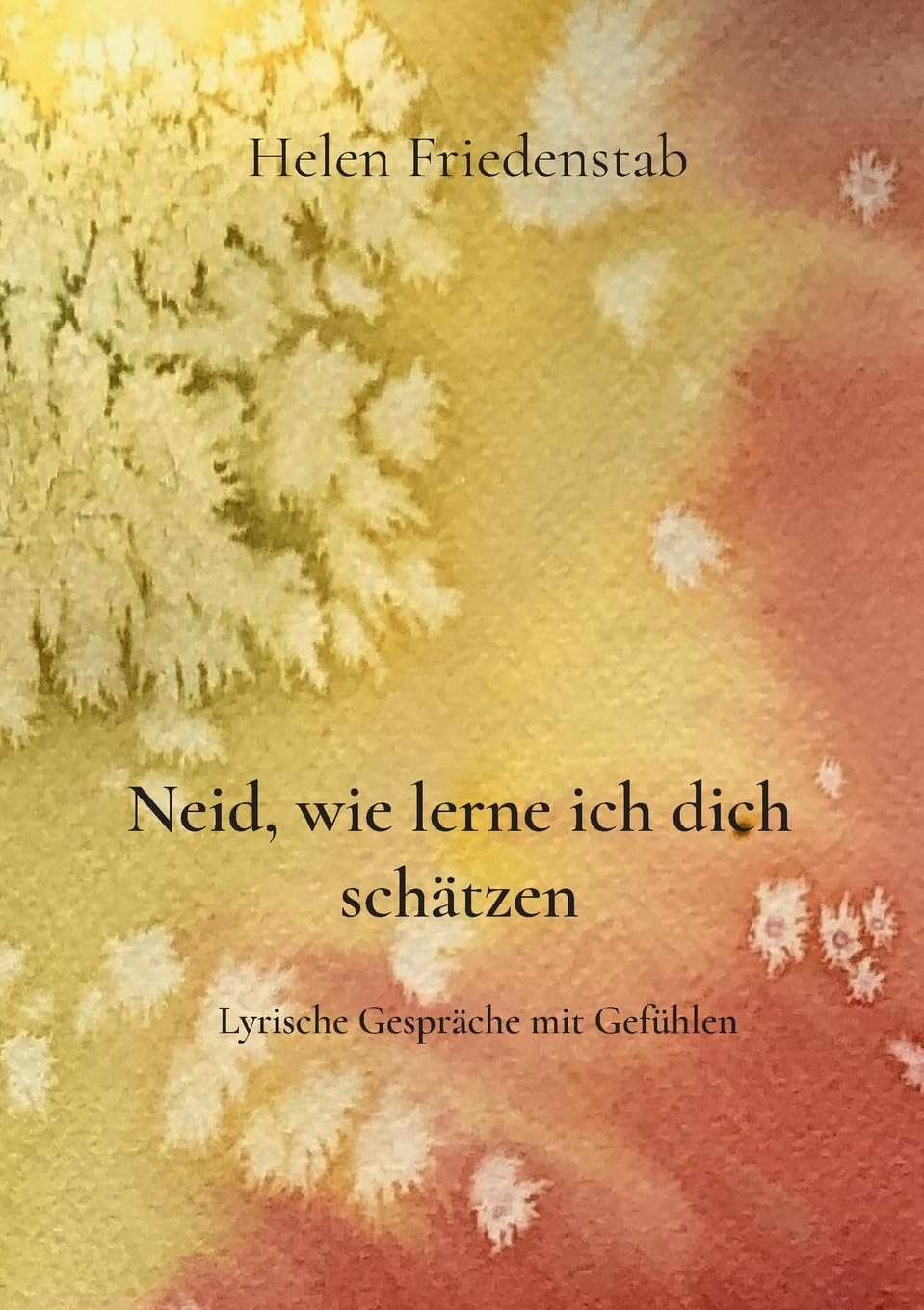 Neid, wie lerne ich dich schätzen: Lyrische Gespräche mit Gefühlen Poetry