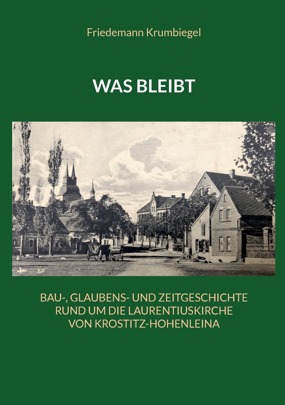 Was bleibt: Bau-, Glaubens- und Zeitgeschichte rund um die Laurentiuskirche von Krostitz-Hohenleina Social Sciences