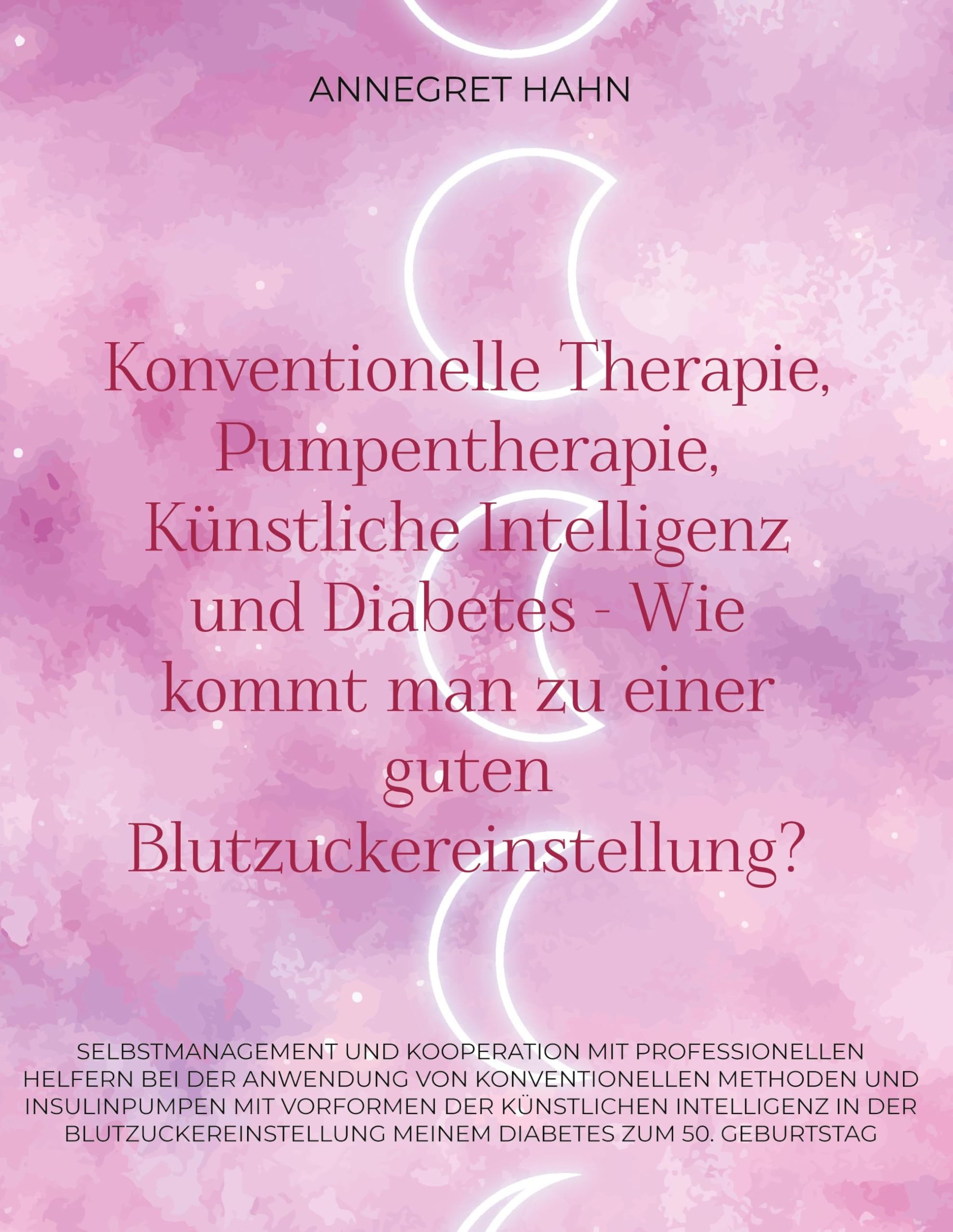Konventionelle Therapie, Pumpentherapie, Künstliche Intelligenz und Diabetes - Wie kommt man zu einer guten Blutzuckereinstellung?: Selbstmanagement ... Meinem Diabetes zum 50. Geburtstag Health, Nutrition & Fitness