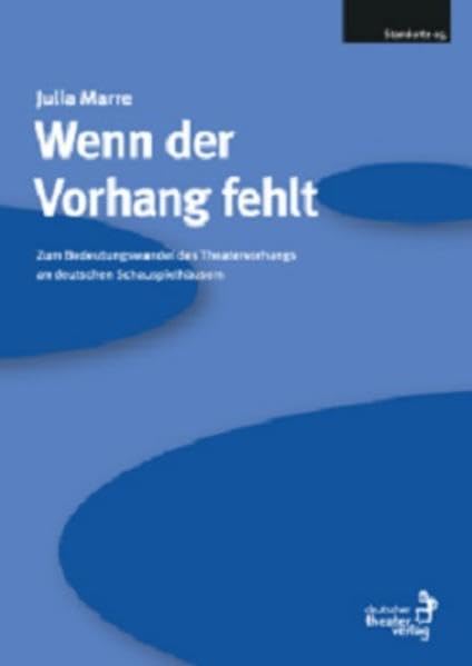 Wenn der Vorhang fehlt: Zum Bedeutungswandel des Theatervorhangs an deutschen Schauspielhäusern (Standorte) Film, Art & Culture