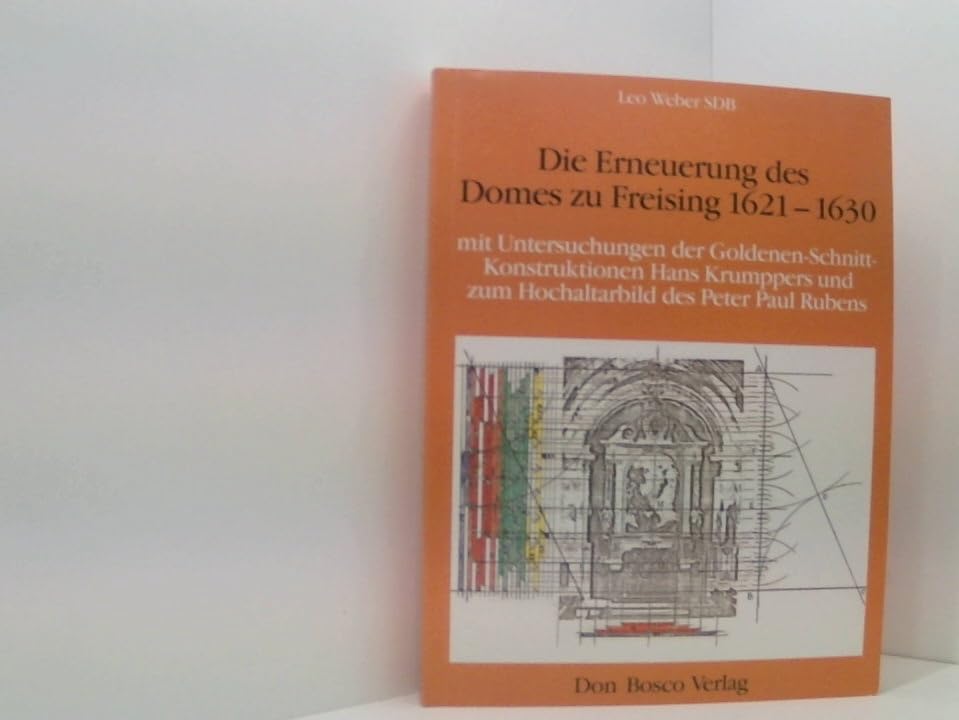 Die Erneuerung des Domes zu Freising 1621-1630 mit Untersuchungen der Goldenen-Schnitt-Konstruktionen Hans Krumppers und zum Hochaltarbild des Peter Paul Rubens Books