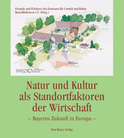 Natur und Kultur als Standortfaktoren der Wirtschaft: Bayerns Zukunft in Europa. Hrsg. v. Verein d. Freunde u. Förderer d. Zentrums f. Umwelt u. Kultur Benediktbeuern Books