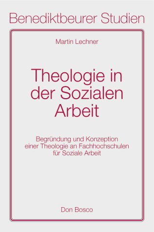 Theologie in der Sozialen Arbeit: Begründungen einer Theologie an Fachschulen für Soziale Arbeit: Begründung und Konzeption einer Theologie an Fachschulen für Soziale Arbeit. Habil.-Schr. Social Sciences