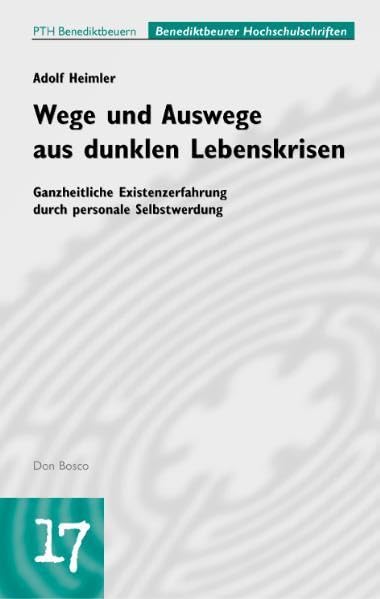 Wege und Auswege aus dunklen Lebenskrisen: Ganzheitliche Existenzerfahrung durch personale Selbstwerdung (Benediktbeurer Hochschulschriften) Psychology