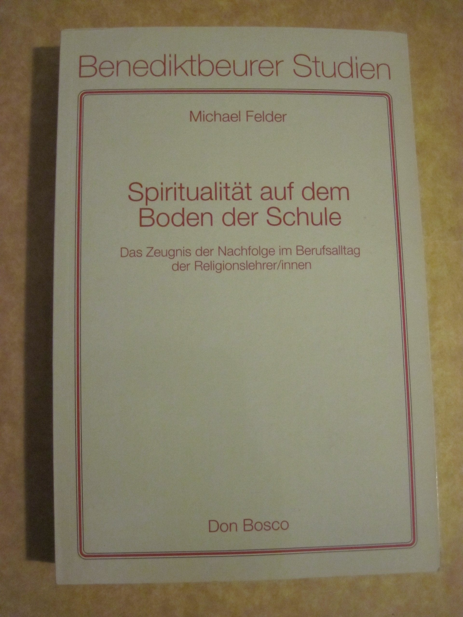 Spiritualität auf dem Boden der Schule: Das Zeugnis der Nachfolge im Berufsalltag der Religionslehrer/innen (Benediktbeurer Studien) Religion & Esotericism