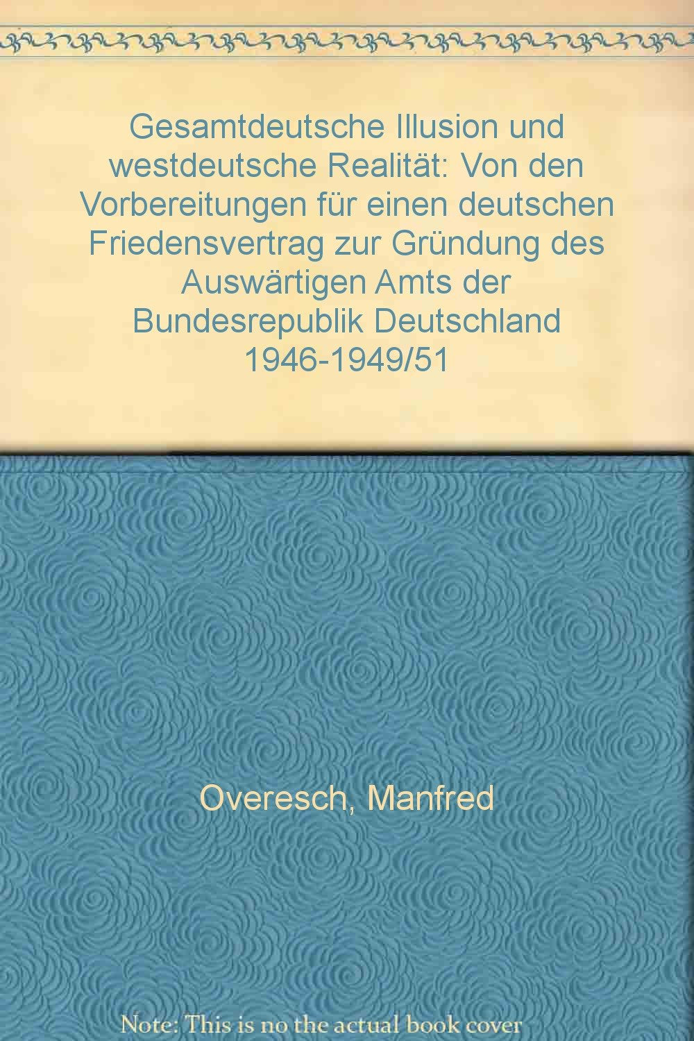 Gesamtdeutsche Illusion und Westdeutsche Realität: Von den Vorbereitungen für einen deutschen Friedensvertrag zur Gründung des Auswärtigen Amts der Bundesrepublik Deutschland 1946-1949/51 German history