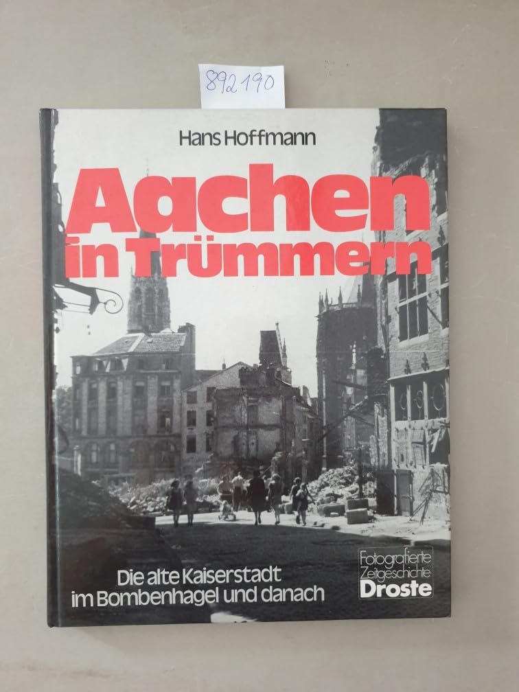 Aachen in Trümmern: Die alte Kaiserstadt im Bombenhagel und danach (Fotografierte Zeitgeschichte) Politics & History