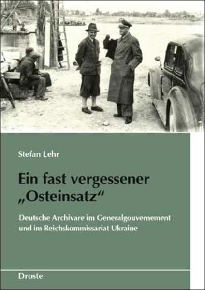 Ein fast vergessener "Osteinsatz": Deutsche Archivare im Generalgouvernement und im Reichskommissariat Ukraine (Schriften des Bundesarchivs) Social Sciences