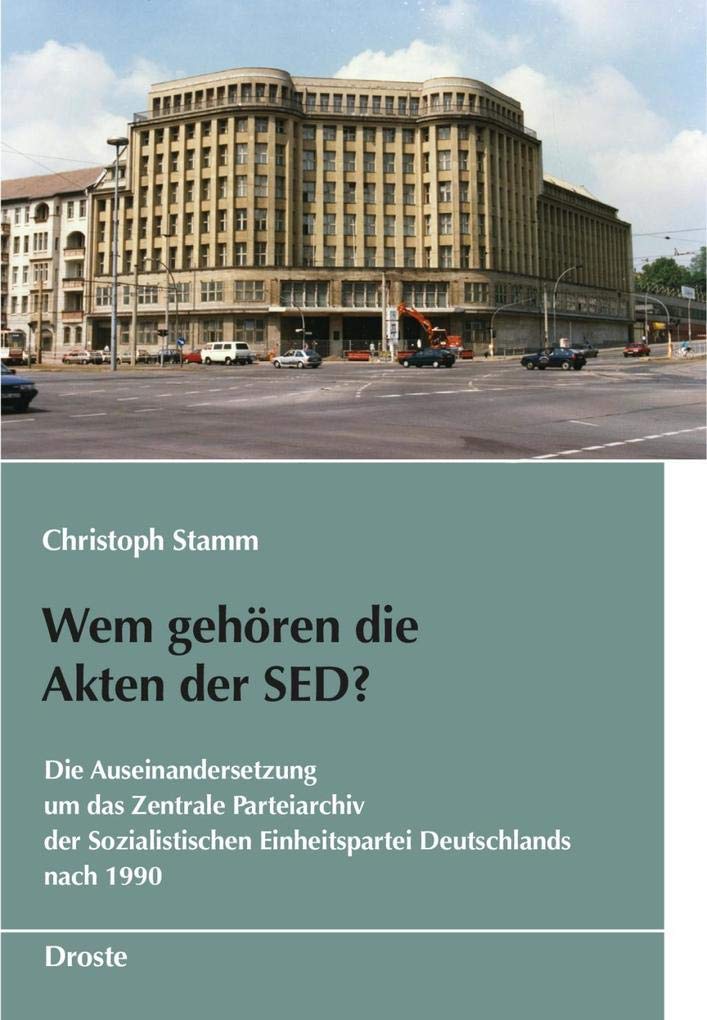 Wem gehören die Akten der SED?: Die Auseinandersetzung um das Zentrale Parteiarchiv der Sozialistischen Einheitspartei Deutschlands nach 1990 (Schriften des Bundesarchivs) Politics & History