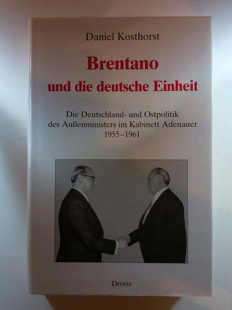 Brentano und die deutsche Einheit: Die Deutschland- und Ostpolitik des Aussenministers im Kabinett Adenauer 1955-1961 (Forschungen und Quellen zur Zeitgeschichte) Politics & History