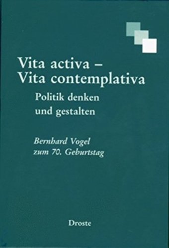 Vita activa - vita contemplative. Politik denken und gestalten: Festschrift für Bernhard Vogel zum 70. Geburtstag Politics & History