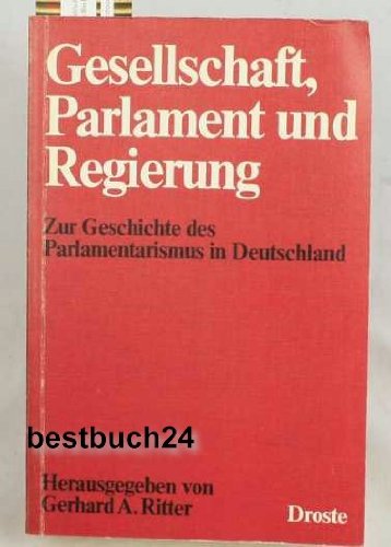 Gesellschaft, Parlament und Regierung: Zur Geschichte des Parlamentarismus in Deutschland (Veröffentlichungen der Kommission für Geschichte des Parlamentarismus und der politischen Parteien (KGParl)) Books
