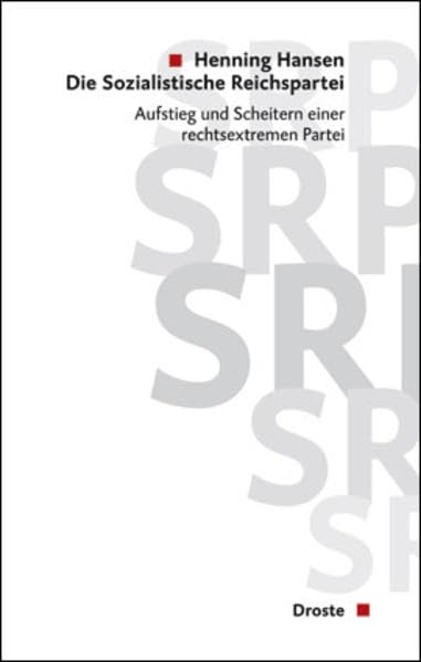 Die Sozialistische Reichspartei (SRP): Aufstieg und Scheitern einer rechtsextremen Partei (Beiträge zur Geschichte des Parlamentarismus und der politischen Parteien) Politics & History