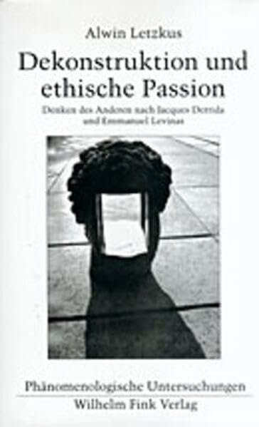 Dekonstruktion und ethische Passion: Denken des Anderen nach Jacques Derrida und Emmanuel Levinas (Phänomenologische Untersuchungen) Philosophy
