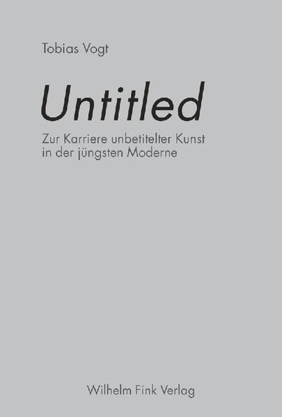 Untitled. Zur Karriere unbetitelter Kunst in der jüngsten Moderne Film, Art & Culture