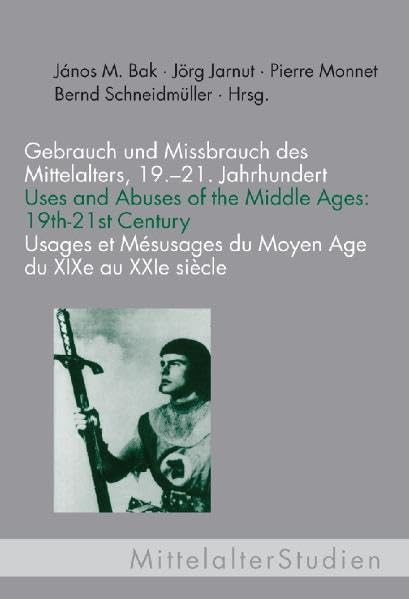 Gebrauch und Missbrauch des Mittelalters, 19.-21. Jahrhundert /Uses and Abuses of the Middle Ages: 19th-21st Century /Usages et Mésusages du Moyen Age du XIXe au XXIe siècle (Mittelalter Studien) Politics & History