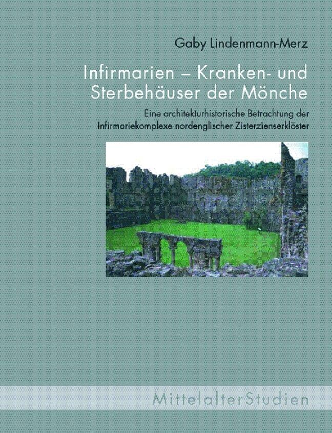 Infirmarien - Kranken- und Sterbehäuser der Mönche: Eine architekturhistorische Betrachtung der Infirmariekomplexe nordenglischer Zisterzienserklöster (MittelalterStudien) Architecture
