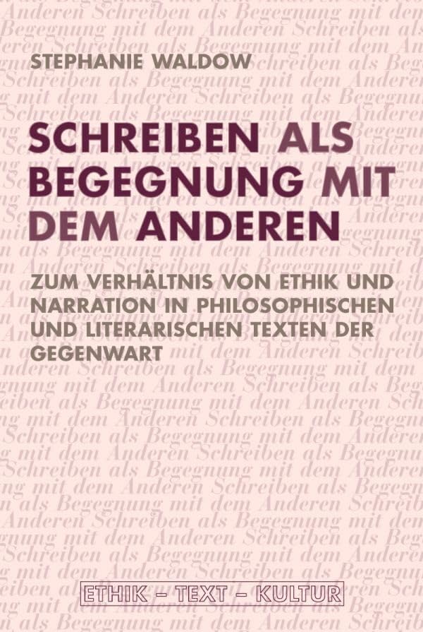 Schreiben als Begegnung mit dem Anderen. Zum Verhältnis von Ethik und Narration in philosophischen und literarischen Texten der Gegenwart (Ethik - Text - Kultur) Philosophy