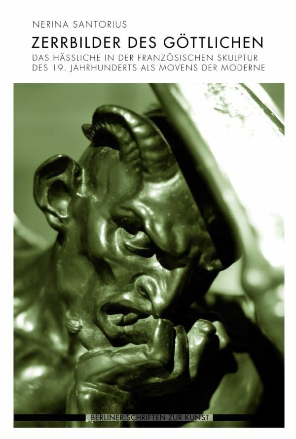 Zerrbilder des Göttlichen. Das Hässliche in der französischen Skulptur des 19. Jahrhunderts als Movens der Moderne (Berliner Schriften zur Kunst) Philosophy