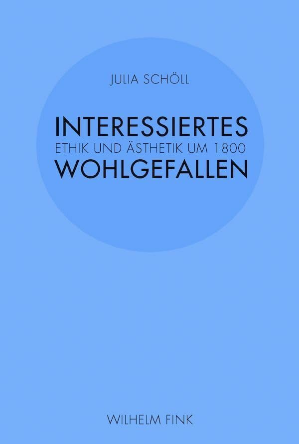 Interessiertes Wohlgefallen. Ethik und Ästhetik um 1800 Philosophy