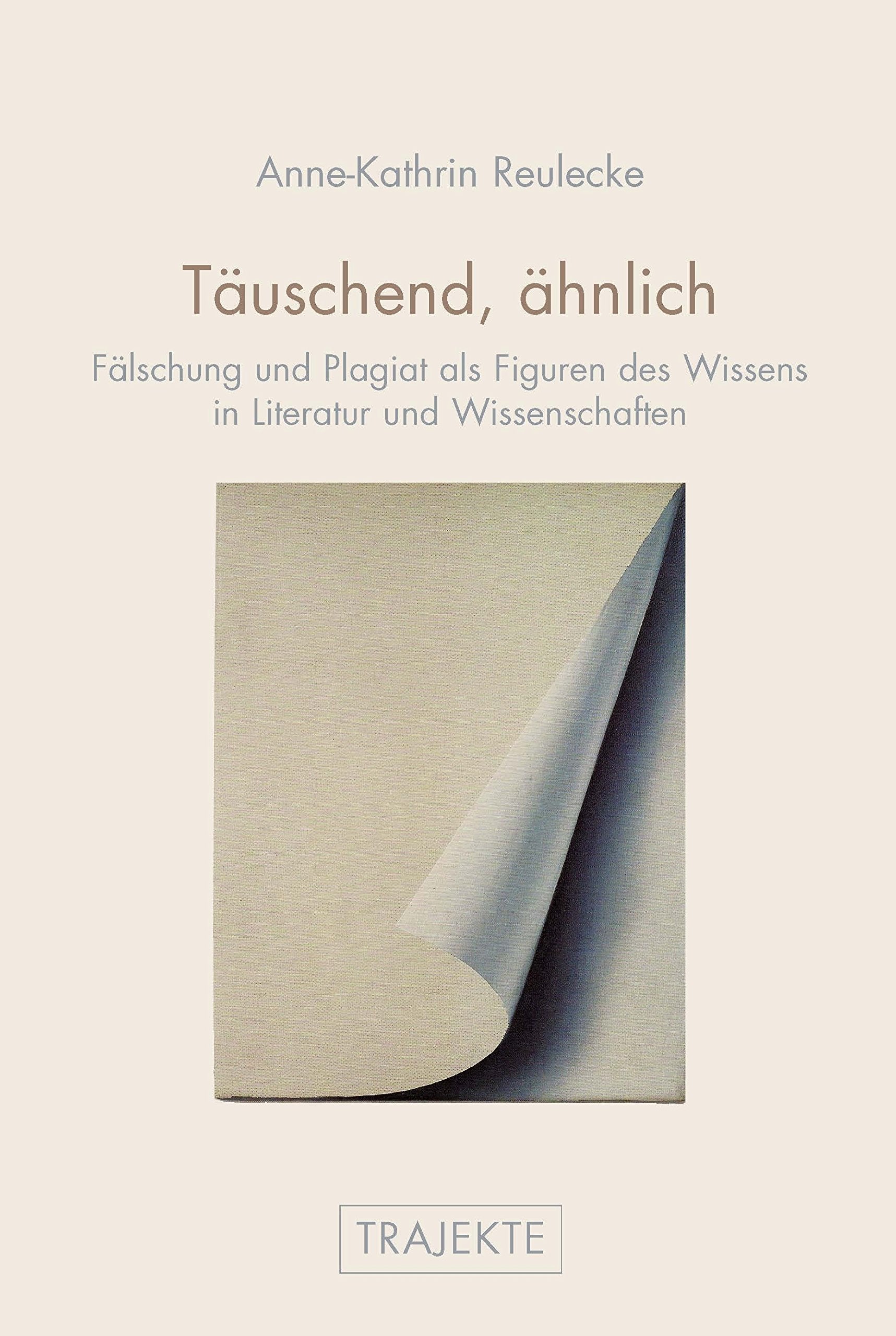 Täuschend, ähnlich: Fälschung und Plagiat als Figuren des Wissens in Literatur und Wissenschaften. Eine philologisch-kulturwissenschaftliche Studie (Trajekte) Books