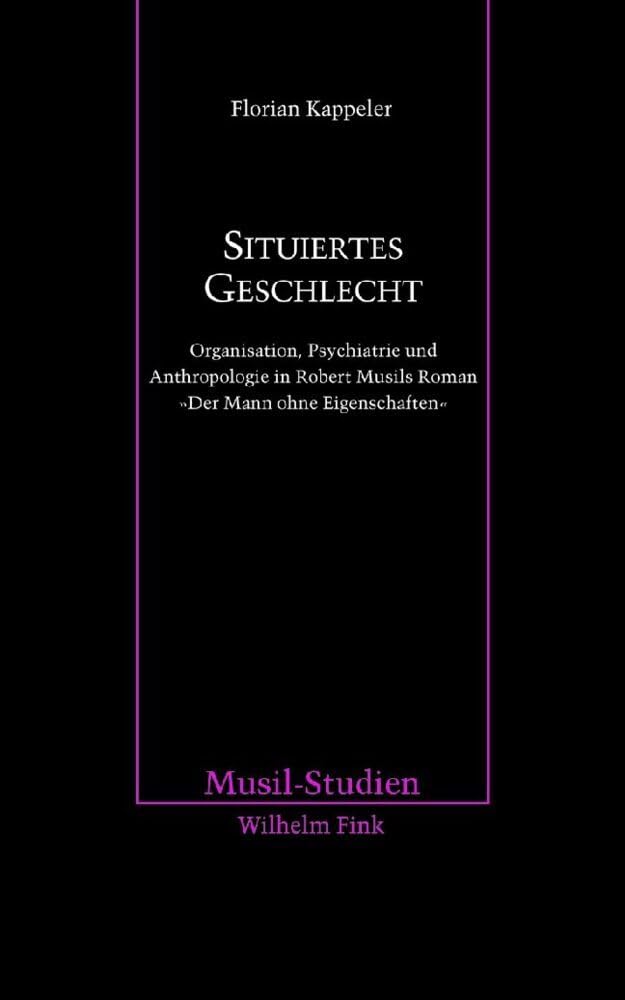 Situiertes Geschlecht. Organisation, Psychiatrie und Anthropologie in Robert Musils Roman ""Der Mann ohne Eigenschaften: Organisation, ... "Der Mann ohne Eigenschaften" (Musil-Studien) Contemporary literature Books
