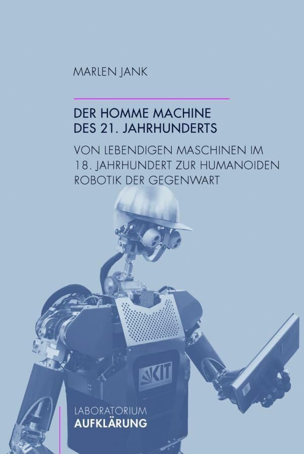 Der homme machine des 21. Jahrhunderts. Von lebendigen Maschinen im 18. Jahrhundert zur humanoiden Robotik der Gegenwart (Laboratorium Aufklärung) Philosophy