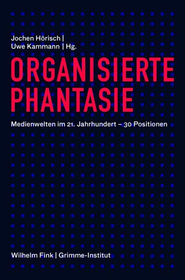 Organisierte Phantasie. Medienwelten im 21. Jahrhundert - 30 Positionen: Ein Panorama Media & Communication