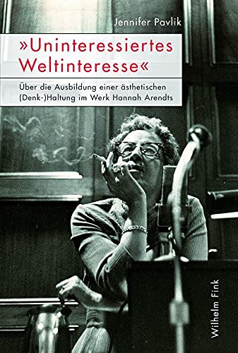 »Uninteressiertes Weltinteresse«. Über die Ausbildung einer ästhetischen (Denk-)Haltung im Werk Hannah Arendts Philosophy