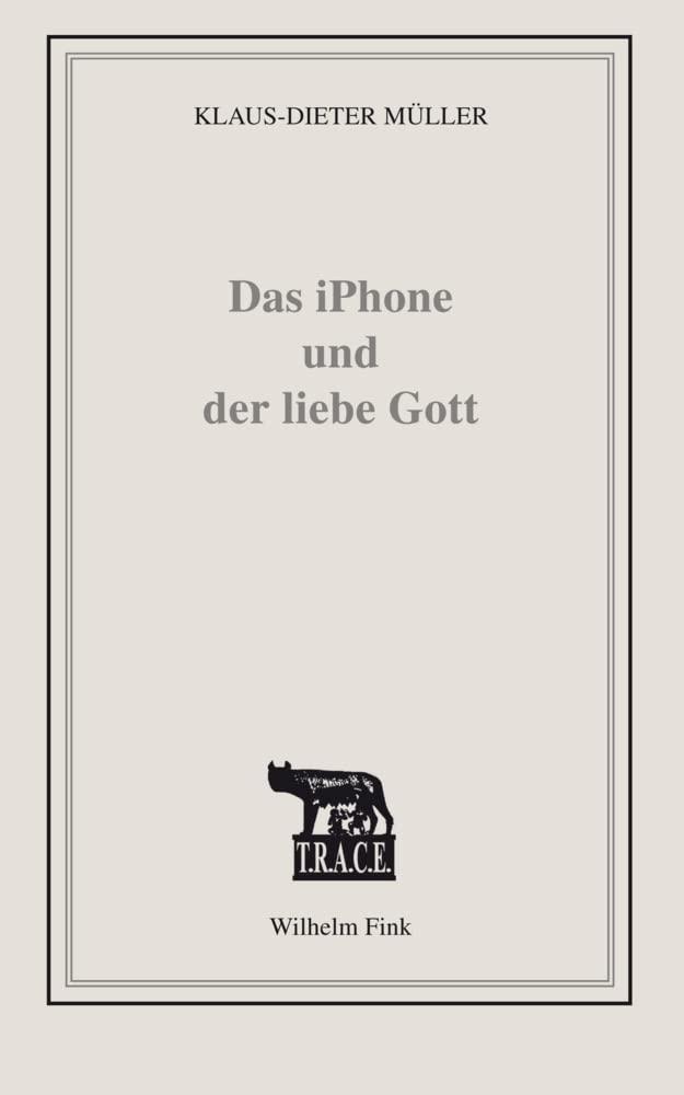 Das iPhone und der liebe Gott: Sinnlose Zeit besiegen im Zeitalter grenzenloser Kommunikation (TRACE) Media & Communication