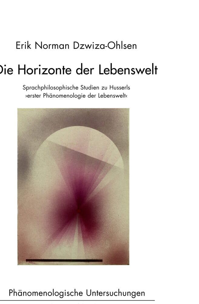Die Horizonte der Lebenswelt: Sprachphilosophische Studien zu Husserls 'erster Phänomenologie der Lebenswelt' (Phänomenologische Untersuchungen) Philosophy