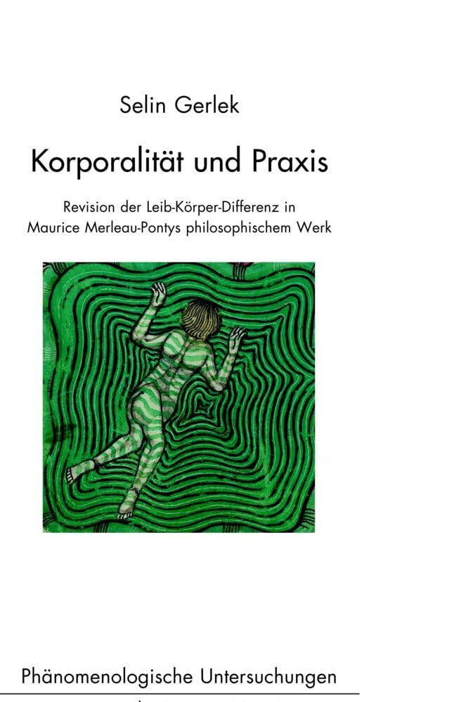 Korporalität und Praxis: Revision der Leib-Körper-Differenz in Maurice Merleau-Pontys philosophischem Werk (Phänomenologische Untersuchungen, Band 38) Philosophy