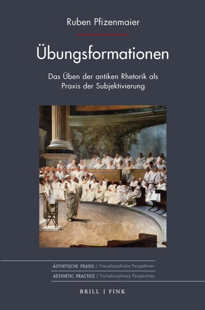 Übungsformationen: Das Üben der antiken Rhetorik als Praxis der Subjektivierung (Ästhetische Praxis) Philosophy