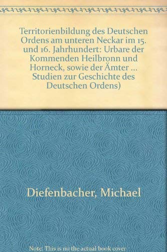 Territorienbildung des Deutschen Ordens am unteren Neckar im 15. und 16. Jahrhundert: Urbare der Kommenden Heilbronn und Horneck sowie der Ämter ... Studien zur Geschichte des Deutschen Ordens) Politics & History