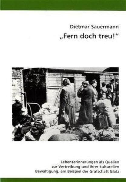 "Fern doch treu!": Lebenserinnerungen als Quellen zur Vertreibung und ihrer kulturellen Bewältigung, am Beispiel der Grafschaft Glatz (Schriftenreihe ... in der deutschen Gesellschaft für Volkskunde) Books
