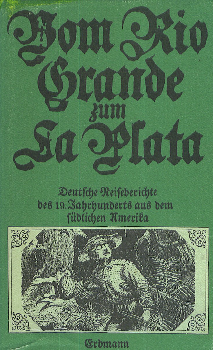Vom Rio Grande zum La Plata : deutsche Reiseberichte des 19. Jahrhunderts aus dem südlichen Amerika. Travelogues