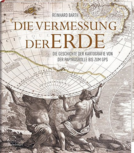 Die Vermessung der Erde - Die Geschichte der Kartografie von der Papyrusrolle bis zum GPS Geology & Geography