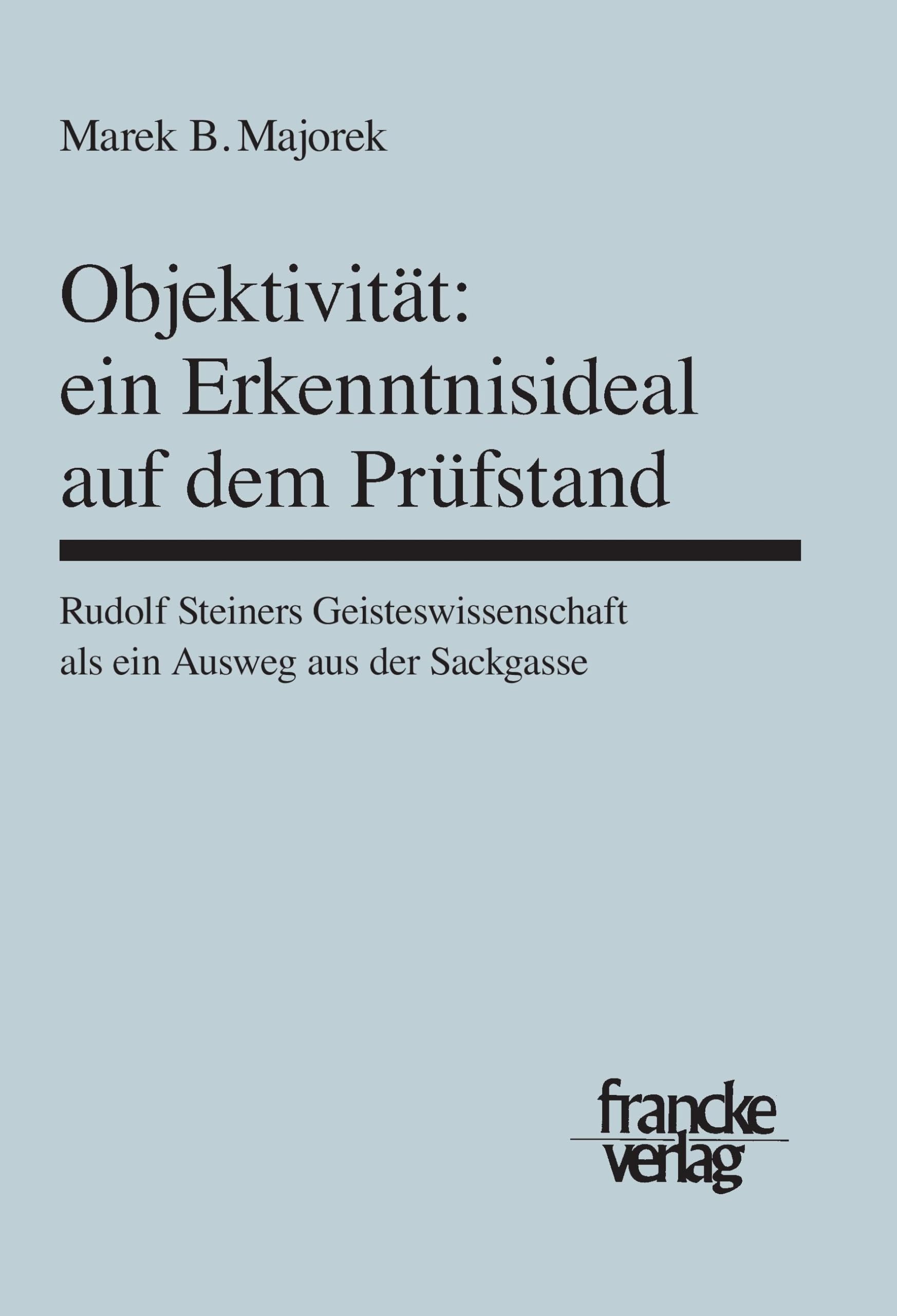Objektivität: Ein Erkenntnisideal auf dem Prüfstand: Rudolf Steiners Geisteswissenschaft als ein Ausweg aus der Sackgasse (Basler Studien zur Philosophie) Philosophy