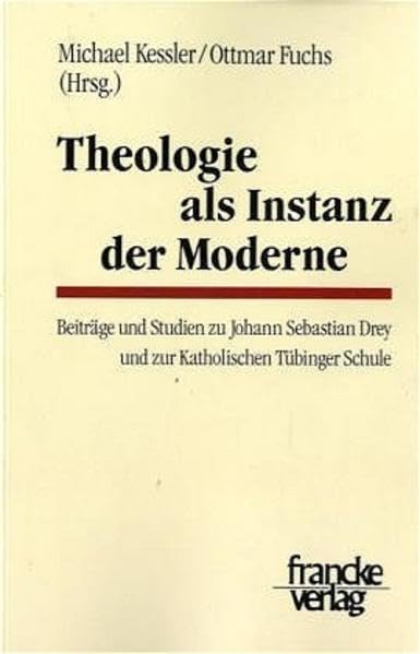 Theologie als Instanz der Moderne: Beiträge und Studien zu Johann Sebastian Drey und zur Katholischen Tübinger Schule (Tübinger Studien zur Theologie und Philosophie) Religion & Esotericism