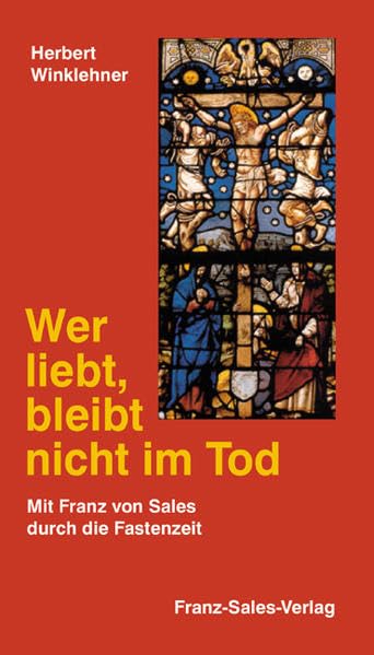Wer liebt, bleibt nicht im Tod: Mit Franz von Sales durch die Fastenzeit Religion & Esotericism