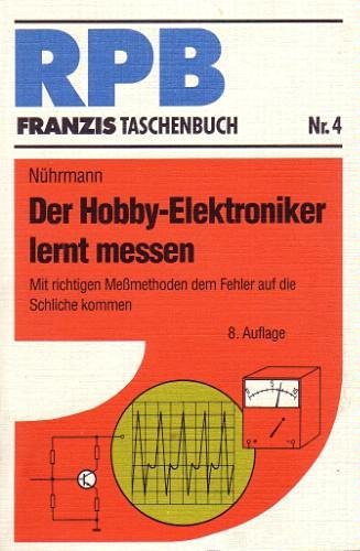 Der Hobby-Elektroniker lernt messen: Mit richtigen Messmethoden dem Fehler auf die Schliche kommen (RPB Franzis Taschenbücher) Business & Technology