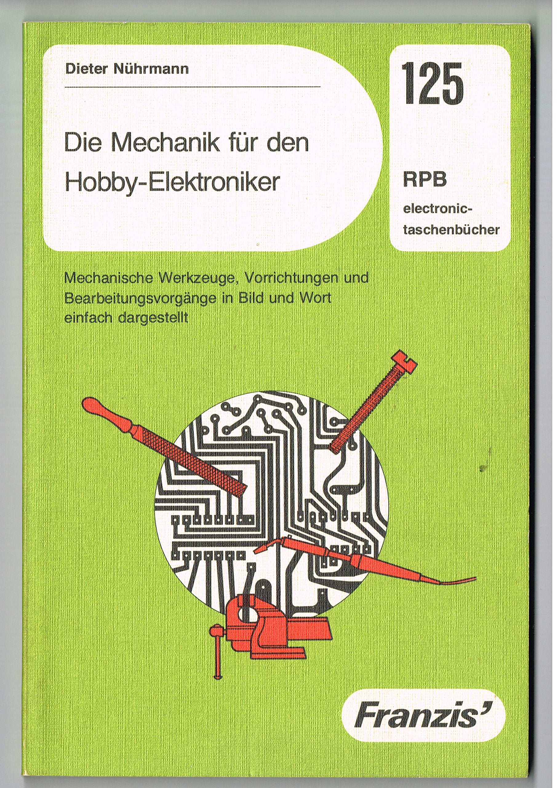 Die Mechanik für den Hobby-Elektroniker: Mechanische Werkzeuge, Vorrichtungen und Bearbeitungsvorgänge in Bild und Wort einfach dargestellt. (RPB Franzis Taschenbücher) Leisure, Home & Garden