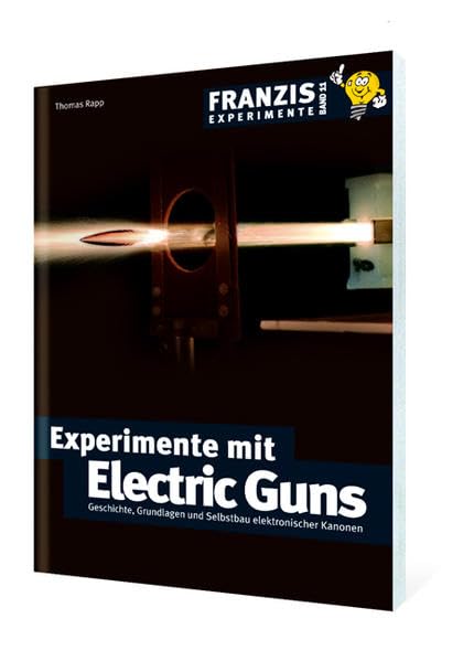 Experimente mit Electric Guns: Geschichte, Grundlagen und Selbstbau elektrischer Kanonen (Franzis Experimente) Business & Technology