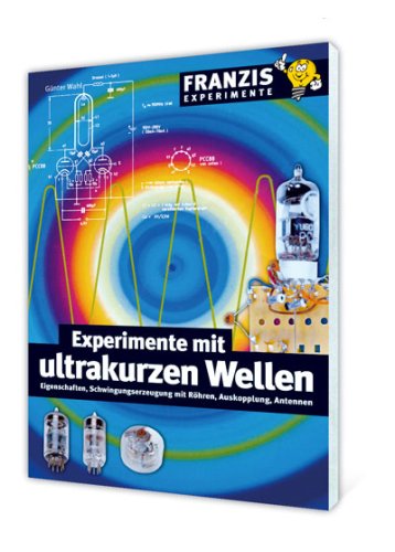 Experimente mit ultrakurzen Wellen: Eigenschaften, Schwingungserzeugung mit Röhren, Auskopplung, Antennen (Franzis Experimente) Business & Technology